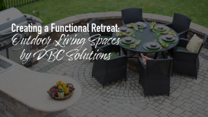Creating a Functional Retreat Outdoor Living Spaces by DBC Solutions
